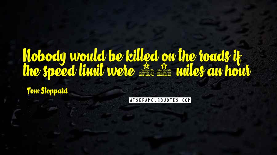Tom Stoppard Quotes: Nobody would be killed on the roads if the speed limit were 10 miles an hour.