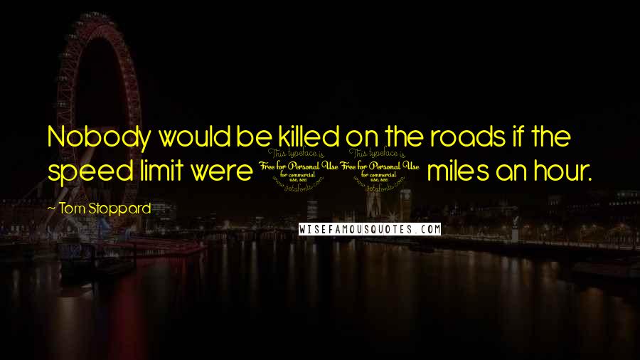 Tom Stoppard Quotes: Nobody would be killed on the roads if the speed limit were 10 miles an hour.