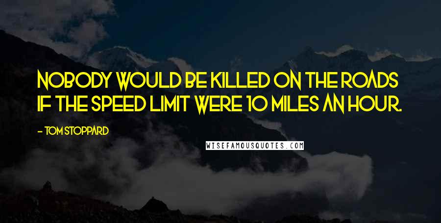 Tom Stoppard Quotes: Nobody would be killed on the roads if the speed limit were 10 miles an hour.