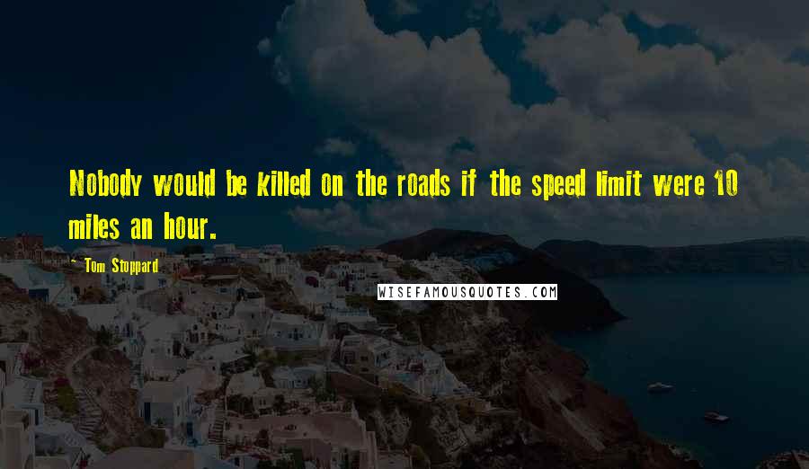 Tom Stoppard Quotes: Nobody would be killed on the roads if the speed limit were 10 miles an hour.