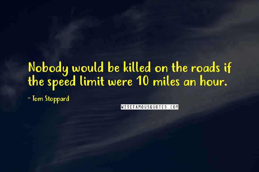 Tom Stoppard Quotes: Nobody would be killed on the roads if the speed limit were 10 miles an hour.