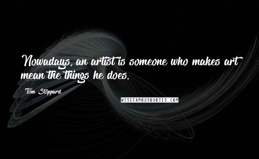 Tom Stoppard Quotes: Nowadays, an artist is someone who makes art mean the things he does.