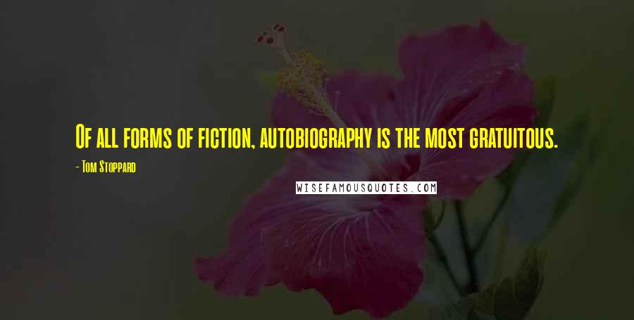 Tom Stoppard Quotes: Of all forms of fiction, autobiography is the most gratuitous.