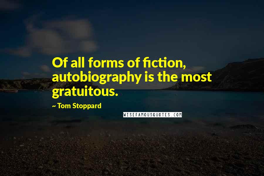 Tom Stoppard Quotes: Of all forms of fiction, autobiography is the most gratuitous.