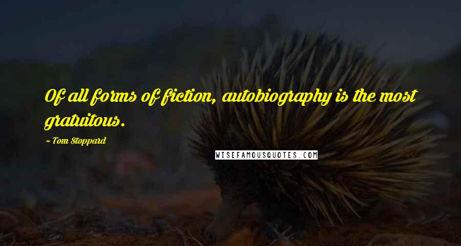 Tom Stoppard Quotes: Of all forms of fiction, autobiography is the most gratuitous.