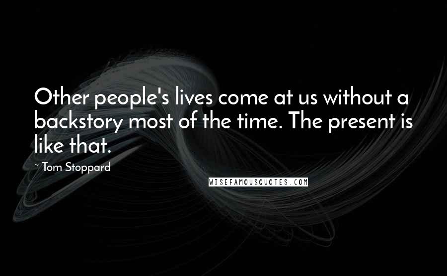 Tom Stoppard Quotes: Other people's lives come at us without a backstory most of the time. The present is like that.