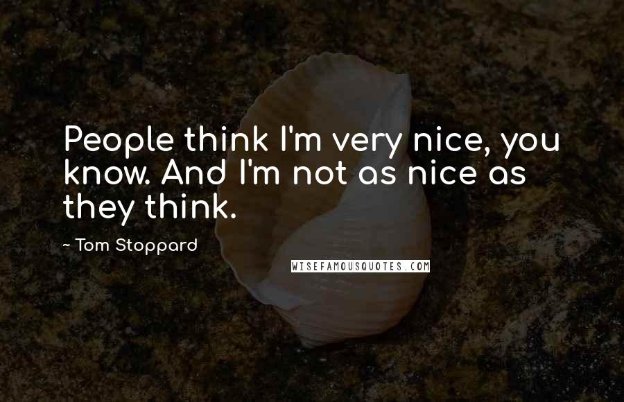 Tom Stoppard Quotes: People think I'm very nice, you know. And I'm not as nice as they think.