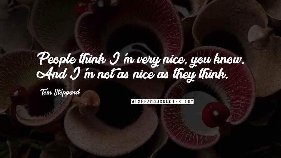 Tom Stoppard Quotes: People think I'm very nice, you know. And I'm not as nice as they think.