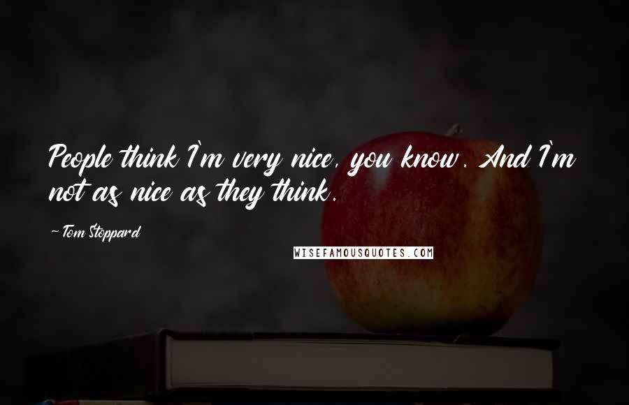 Tom Stoppard Quotes: People think I'm very nice, you know. And I'm not as nice as they think.