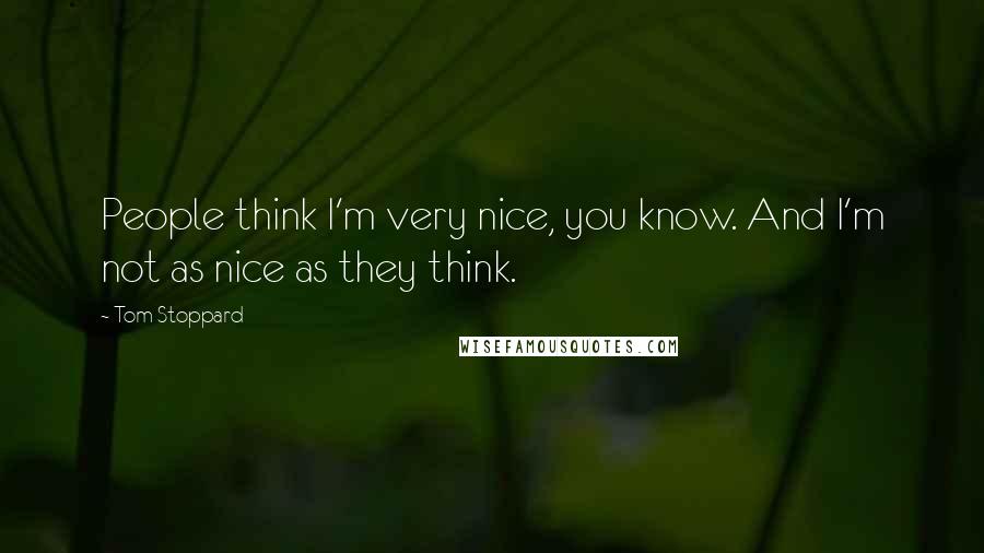 Tom Stoppard Quotes: People think I'm very nice, you know. And I'm not as nice as they think.