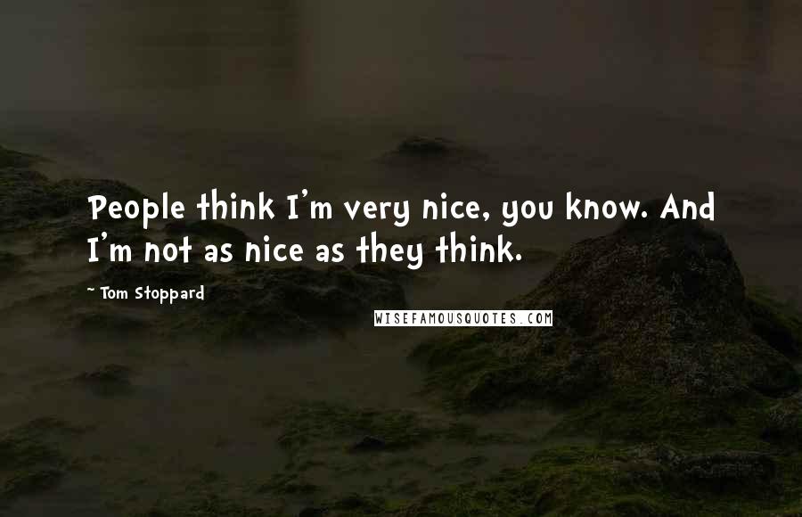 Tom Stoppard Quotes: People think I'm very nice, you know. And I'm not as nice as they think.