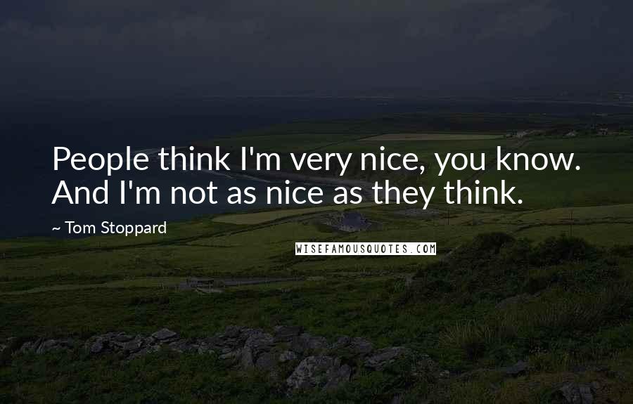 Tom Stoppard Quotes: People think I'm very nice, you know. And I'm not as nice as they think.