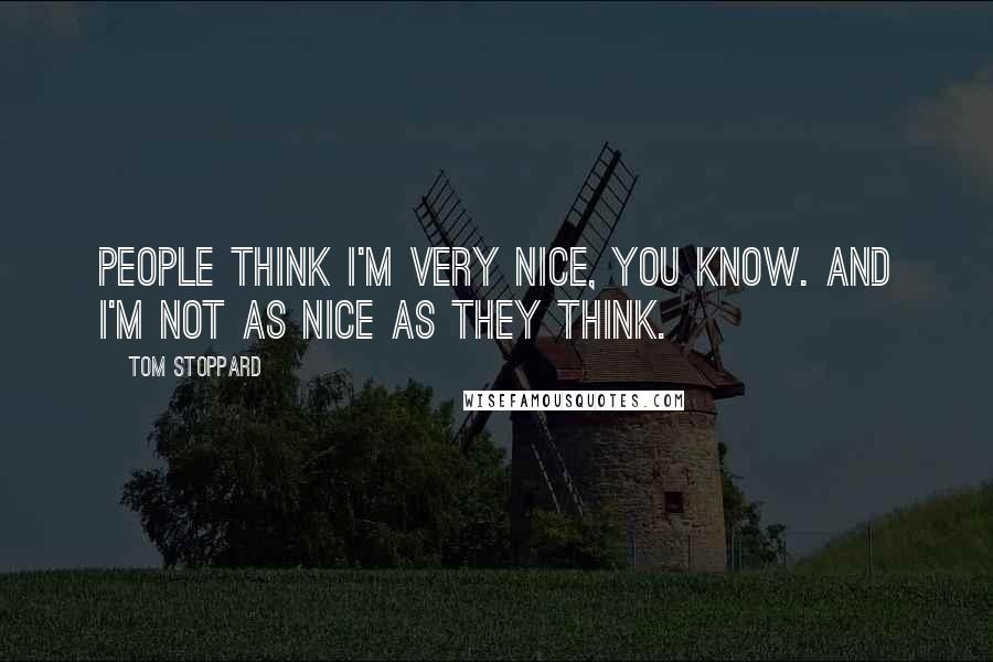 Tom Stoppard Quotes: People think I'm very nice, you know. And I'm not as nice as they think.