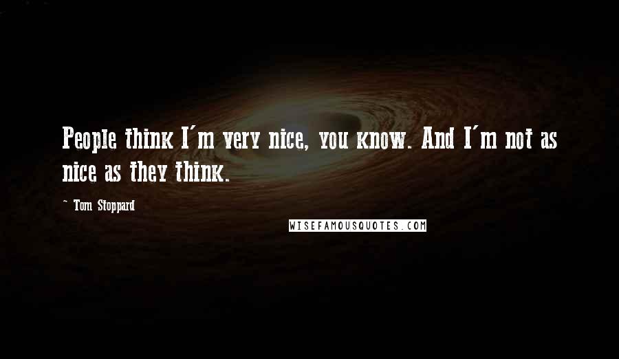 Tom Stoppard Quotes: People think I'm very nice, you know. And I'm not as nice as they think.