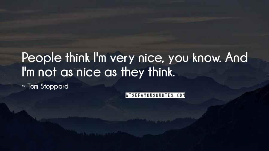 Tom Stoppard Quotes: People think I'm very nice, you know. And I'm not as nice as they think.