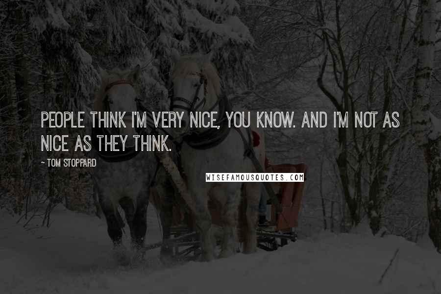 Tom Stoppard Quotes: People think I'm very nice, you know. And I'm not as nice as they think.