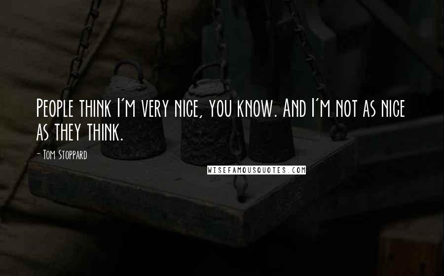 Tom Stoppard Quotes: People think I'm very nice, you know. And I'm not as nice as they think.