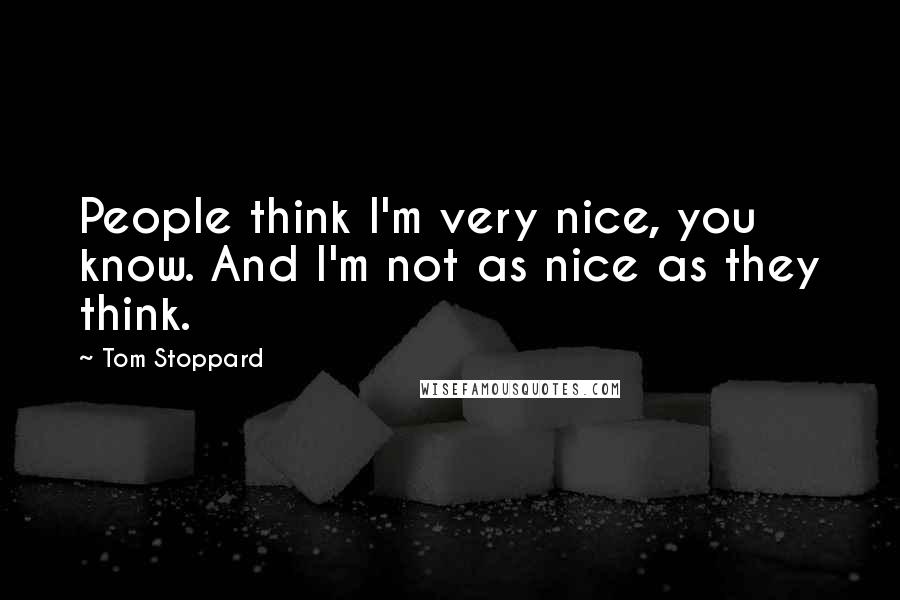 Tom Stoppard Quotes: People think I'm very nice, you know. And I'm not as nice as they think.