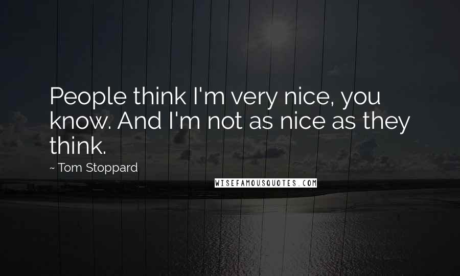 Tom Stoppard Quotes: People think I'm very nice, you know. And I'm not as nice as they think.