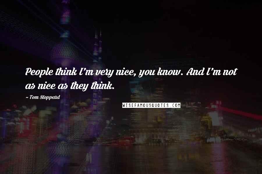 Tom Stoppard Quotes: People think I'm very nice, you know. And I'm not as nice as they think.