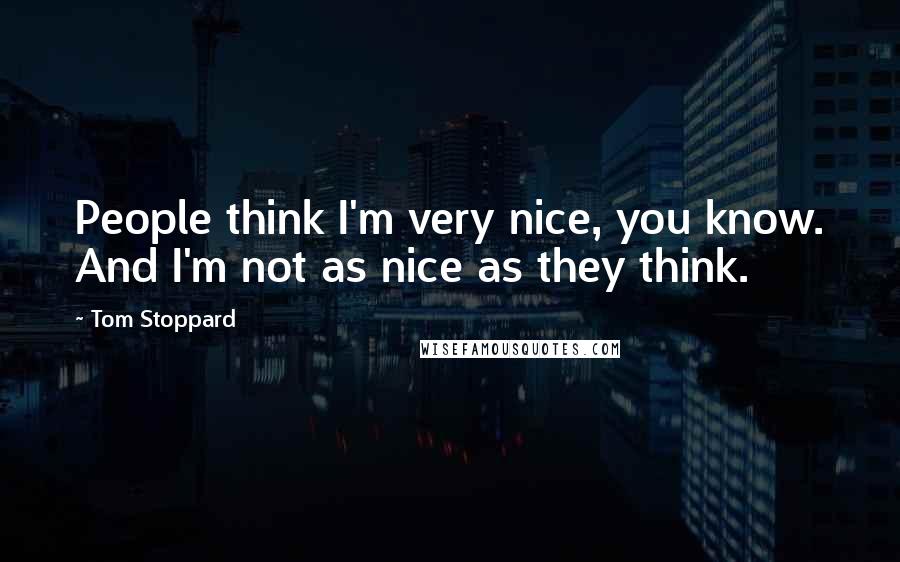 Tom Stoppard Quotes: People think I'm very nice, you know. And I'm not as nice as they think.