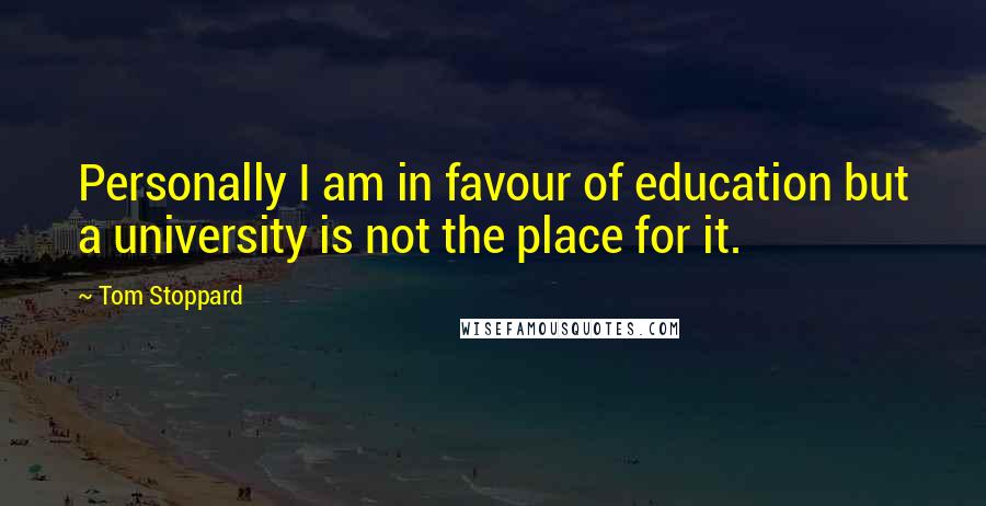 Tom Stoppard Quotes: Personally I am in favour of education but a university is not the place for it.