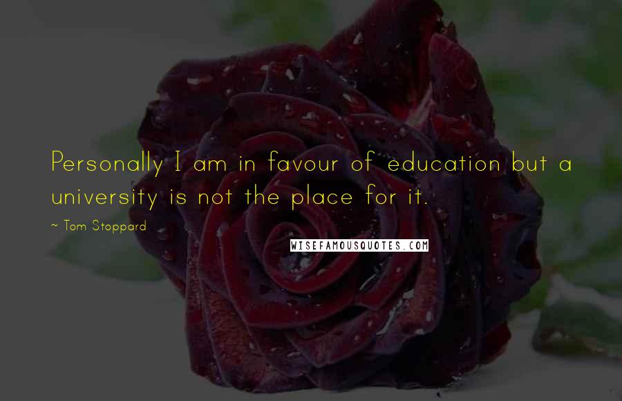 Tom Stoppard Quotes: Personally I am in favour of education but a university is not the place for it.