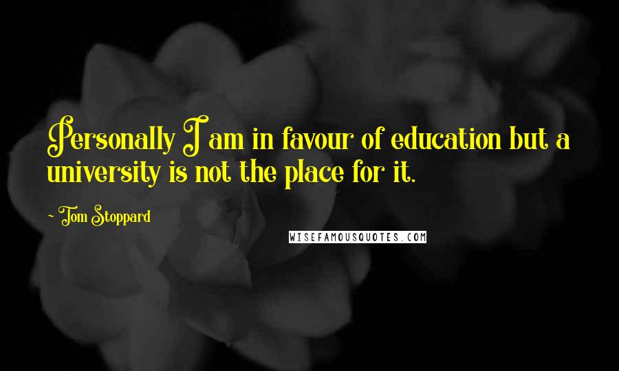 Tom Stoppard Quotes: Personally I am in favour of education but a university is not the place for it.