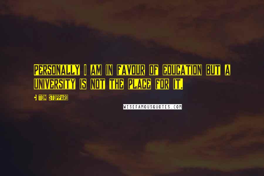 Tom Stoppard Quotes: Personally I am in favour of education but a university is not the place for it.