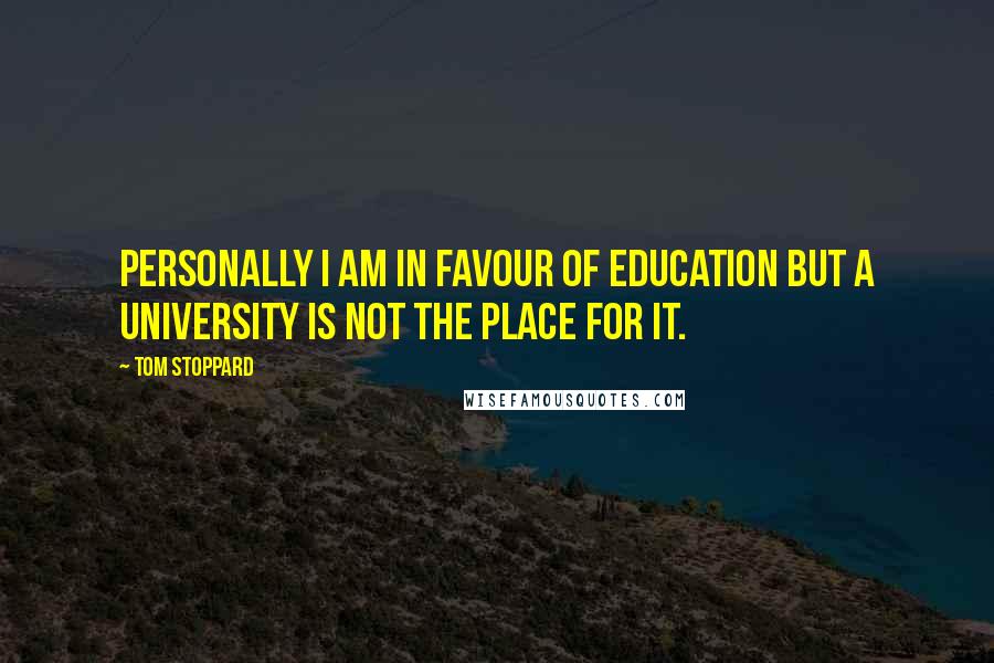 Tom Stoppard Quotes: Personally I am in favour of education but a university is not the place for it.