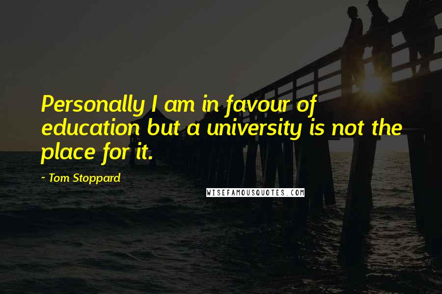 Tom Stoppard Quotes: Personally I am in favour of education but a university is not the place for it.