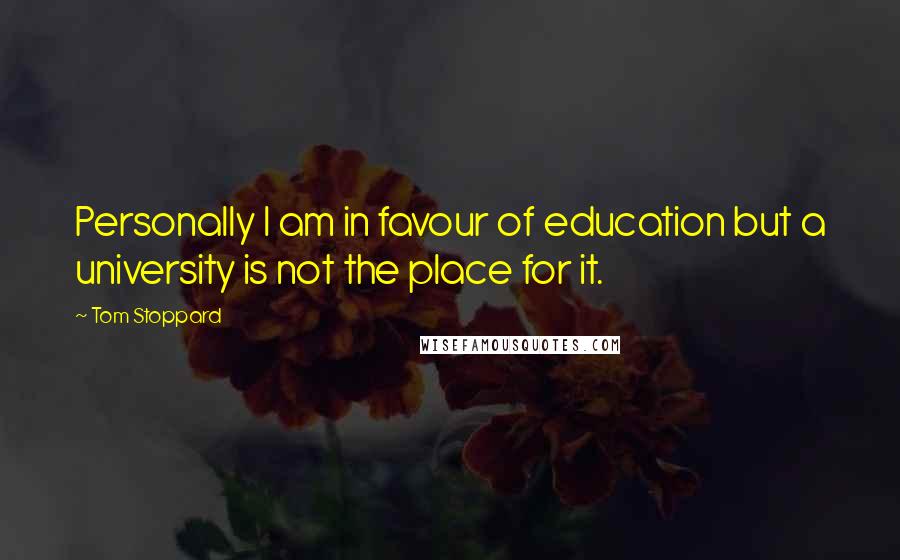 Tom Stoppard Quotes: Personally I am in favour of education but a university is not the place for it.