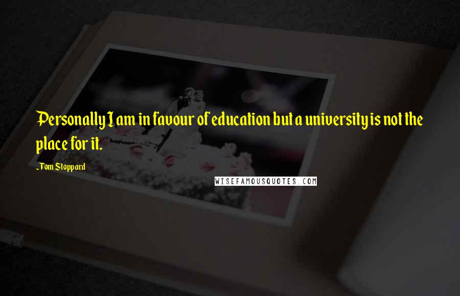 Tom Stoppard Quotes: Personally I am in favour of education but a university is not the place for it.