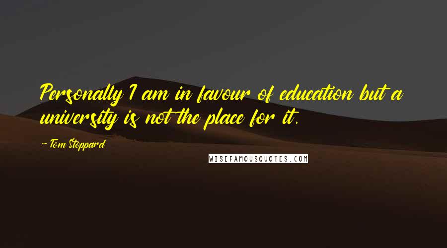 Tom Stoppard Quotes: Personally I am in favour of education but a university is not the place for it.