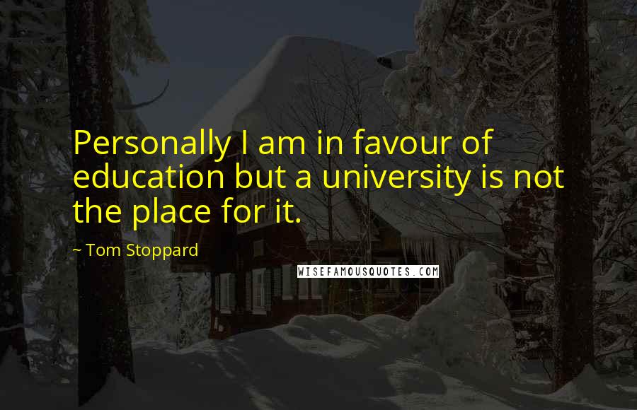 Tom Stoppard Quotes: Personally I am in favour of education but a university is not the place for it.