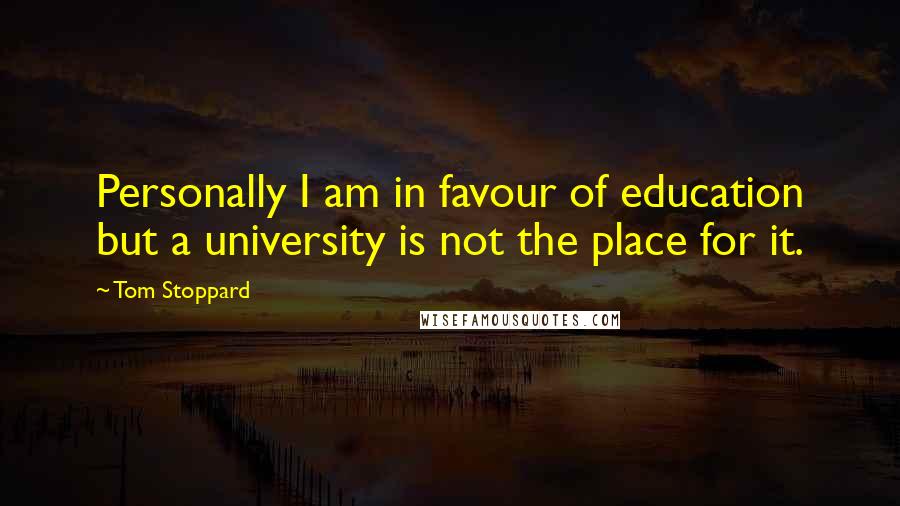 Tom Stoppard Quotes: Personally I am in favour of education but a university is not the place for it.