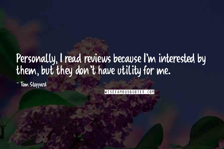 Tom Stoppard Quotes: Personally, I read reviews because I'm interested by them, but they don't have utility for me.