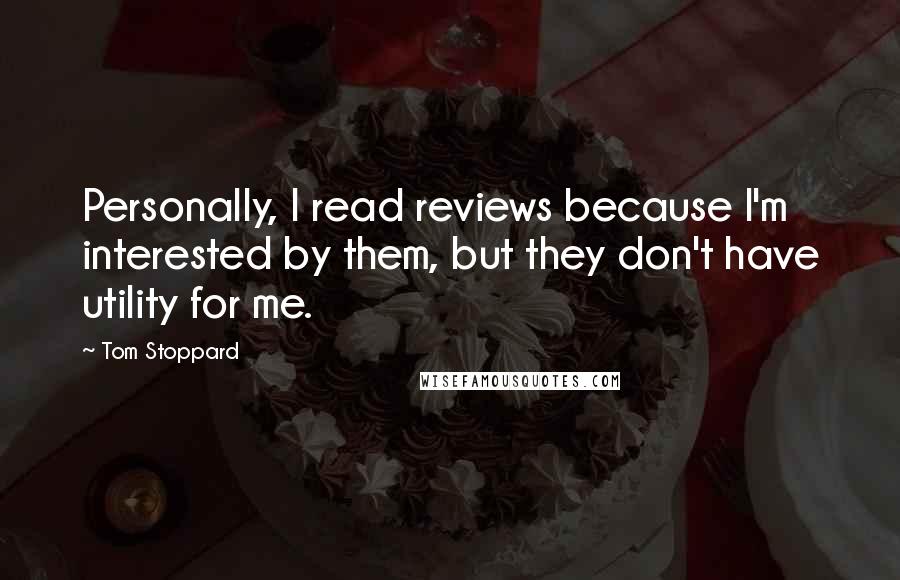 Tom Stoppard Quotes: Personally, I read reviews because I'm interested by them, but they don't have utility for me.