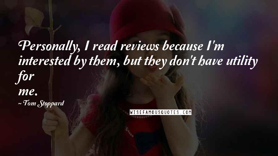 Tom Stoppard Quotes: Personally, I read reviews because I'm interested by them, but they don't have utility for me.