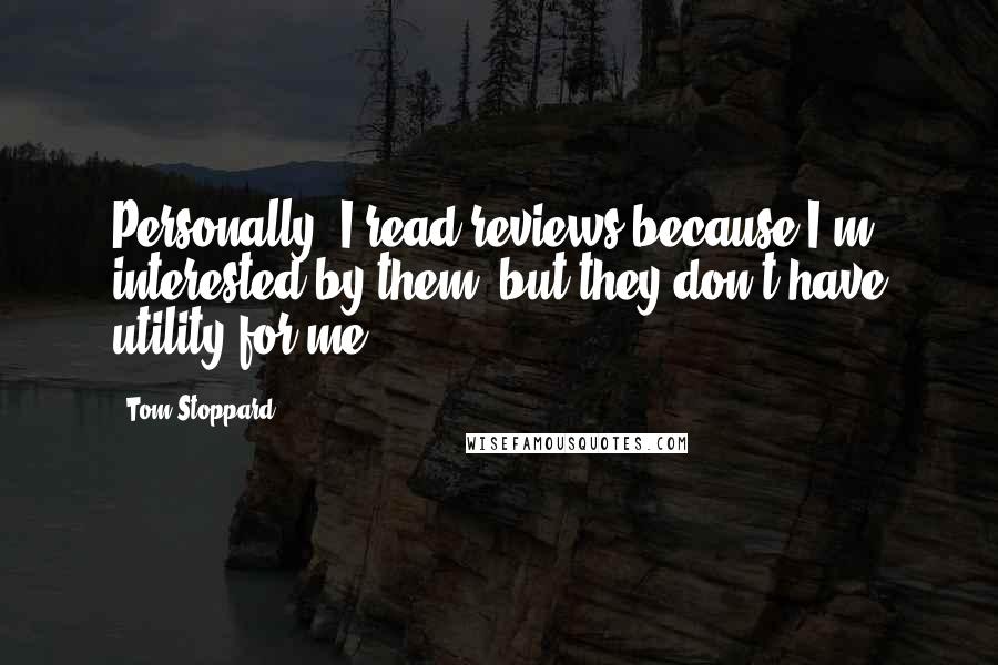 Tom Stoppard Quotes: Personally, I read reviews because I'm interested by them, but they don't have utility for me.