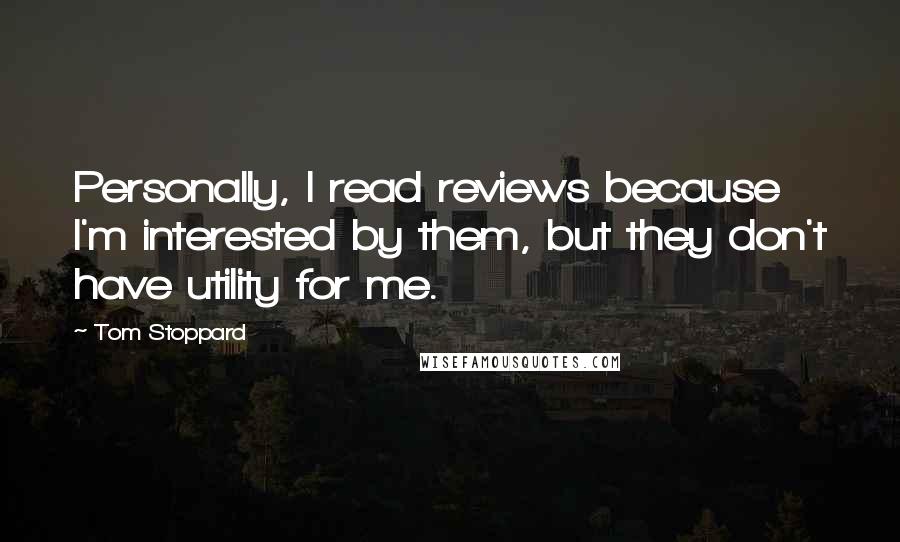 Tom Stoppard Quotes: Personally, I read reviews because I'm interested by them, but they don't have utility for me.