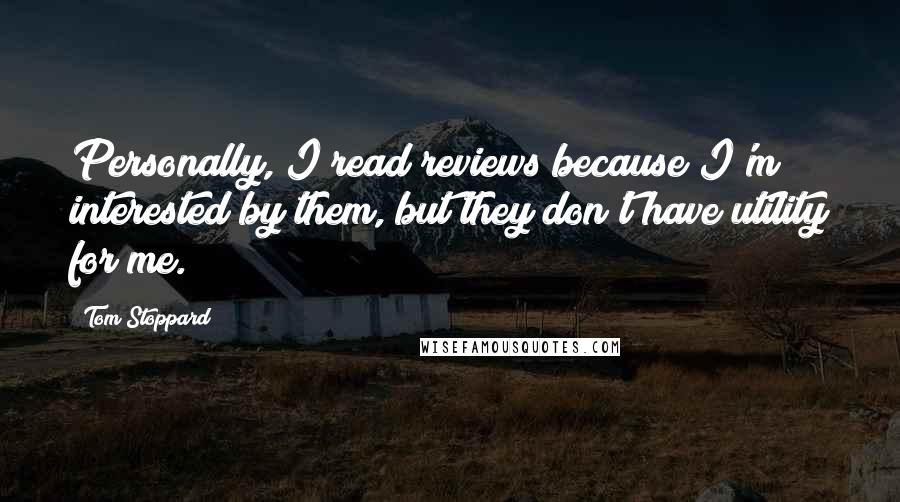 Tom Stoppard Quotes: Personally, I read reviews because I'm interested by them, but they don't have utility for me.