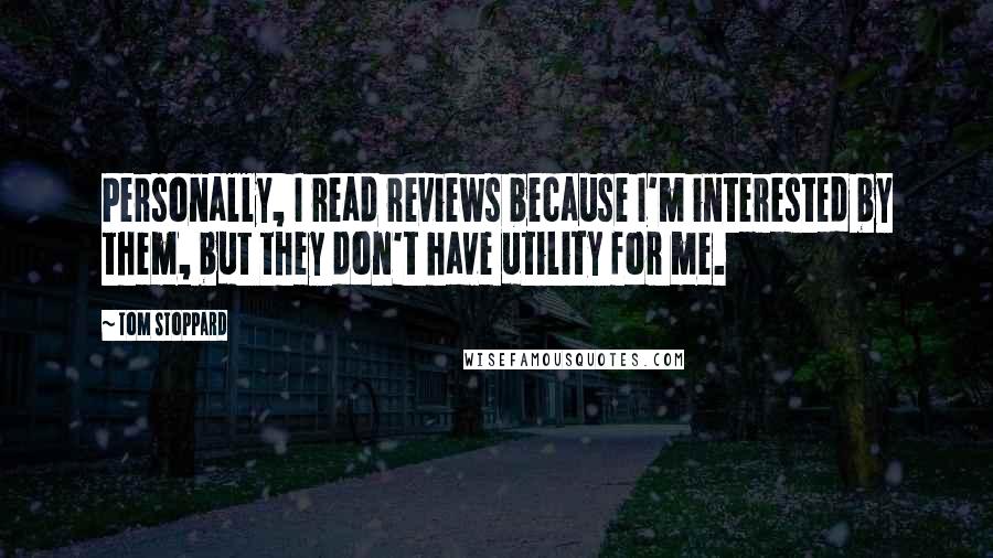 Tom Stoppard Quotes: Personally, I read reviews because I'm interested by them, but they don't have utility for me.