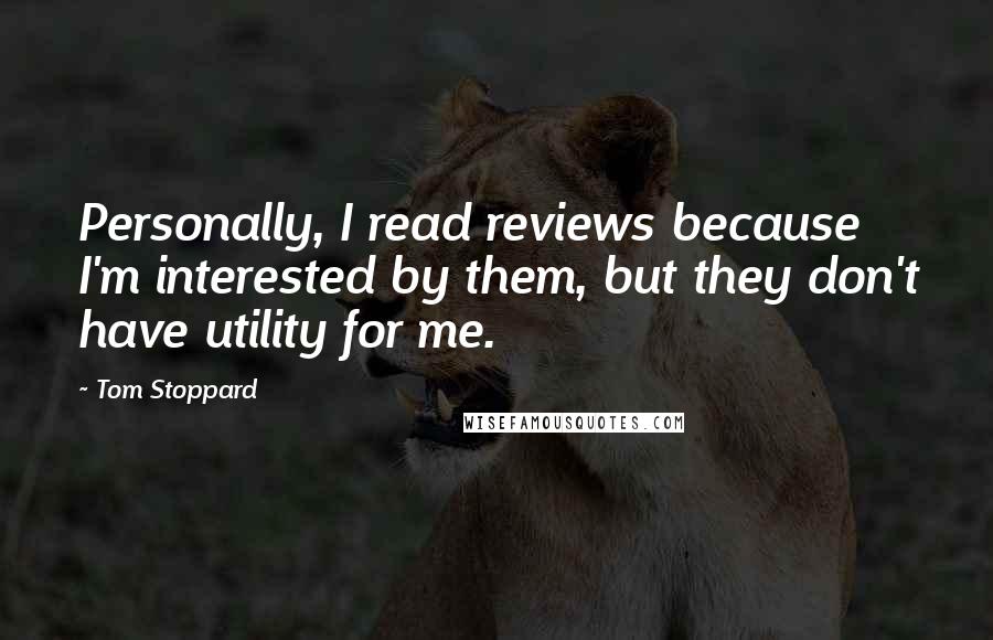 Tom Stoppard Quotes: Personally, I read reviews because I'm interested by them, but they don't have utility for me.