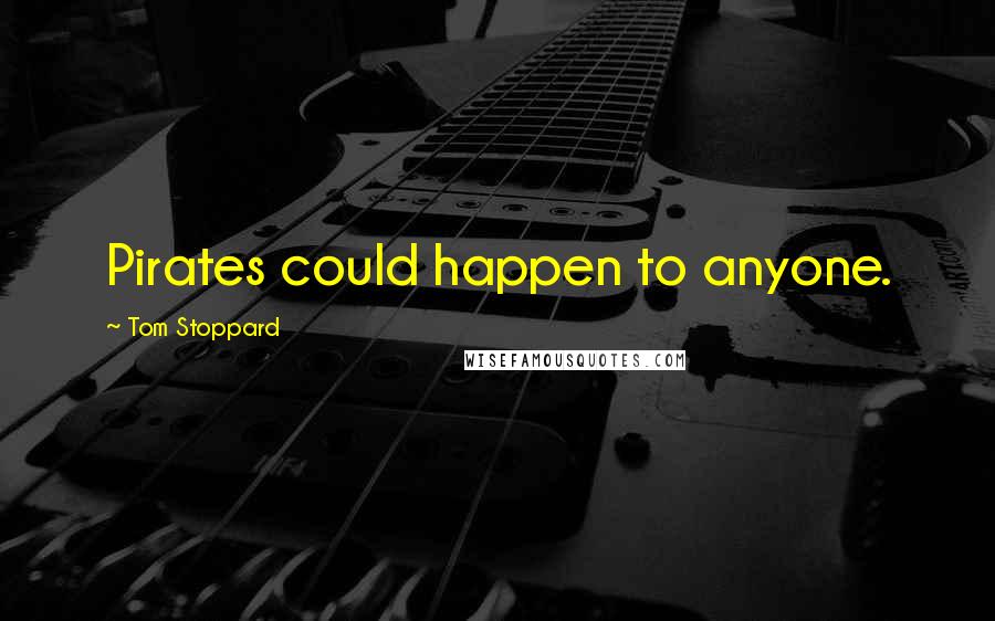 Tom Stoppard Quotes: Pirates could happen to anyone.