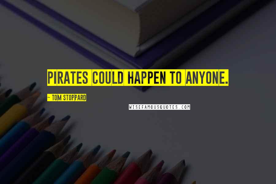 Tom Stoppard Quotes: Pirates could happen to anyone.