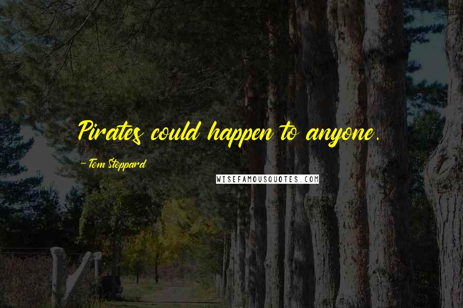 Tom Stoppard Quotes: Pirates could happen to anyone.