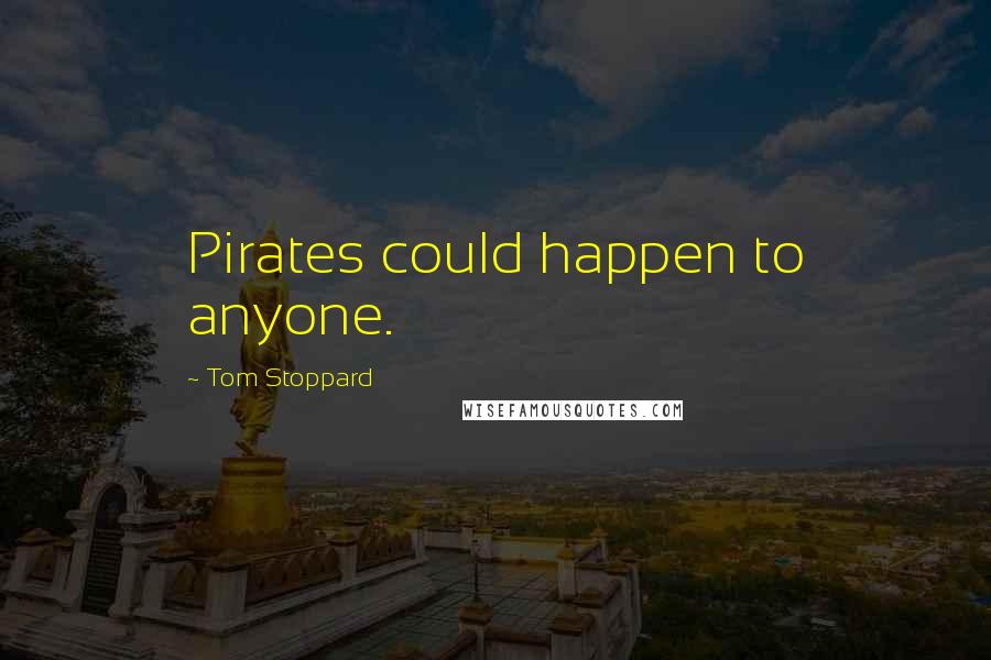 Tom Stoppard Quotes: Pirates could happen to anyone.