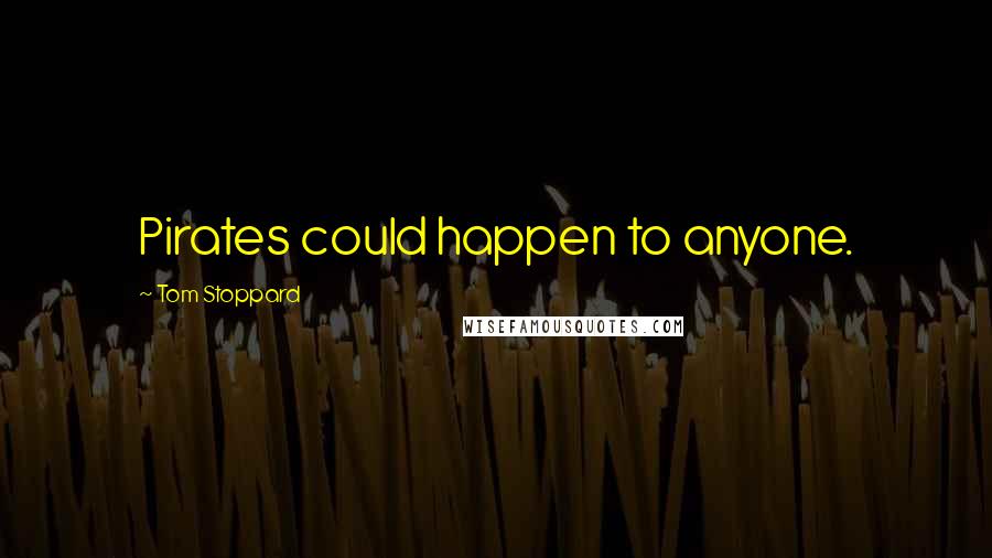 Tom Stoppard Quotes: Pirates could happen to anyone.