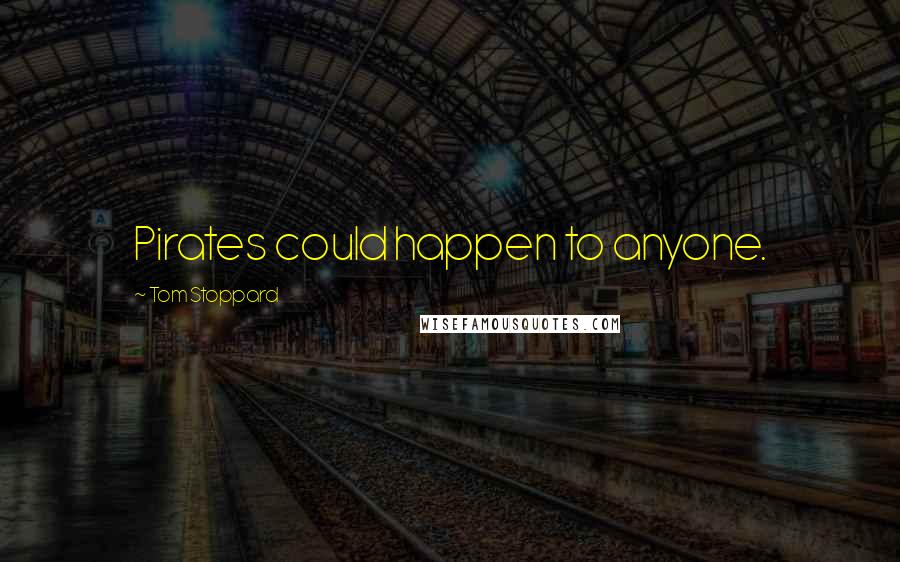 Tom Stoppard Quotes: Pirates could happen to anyone.